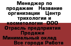 Менеджер по продажам › Название организации ­ Центр трихологии и косметологии, ООО › Отрасль предприятия ­ Продажи › Минимальный оклад ­ 25 000 - Все города Работа » Вакансии   